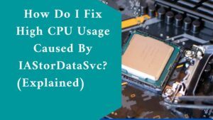 How Do I Fix High CPU Usage Caused By IAStorDataSvc? (Explained) 