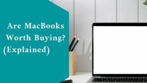 Are MacBooks Worth Buying? (Explained)