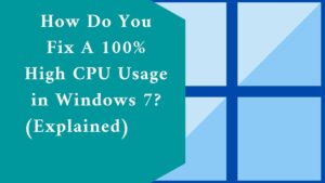 How Do You Fix A 100% High CPU Usage in Windows 7? (Explained) 