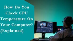 How Do You Check CPU Temperature On Your Computer? (Explained) 