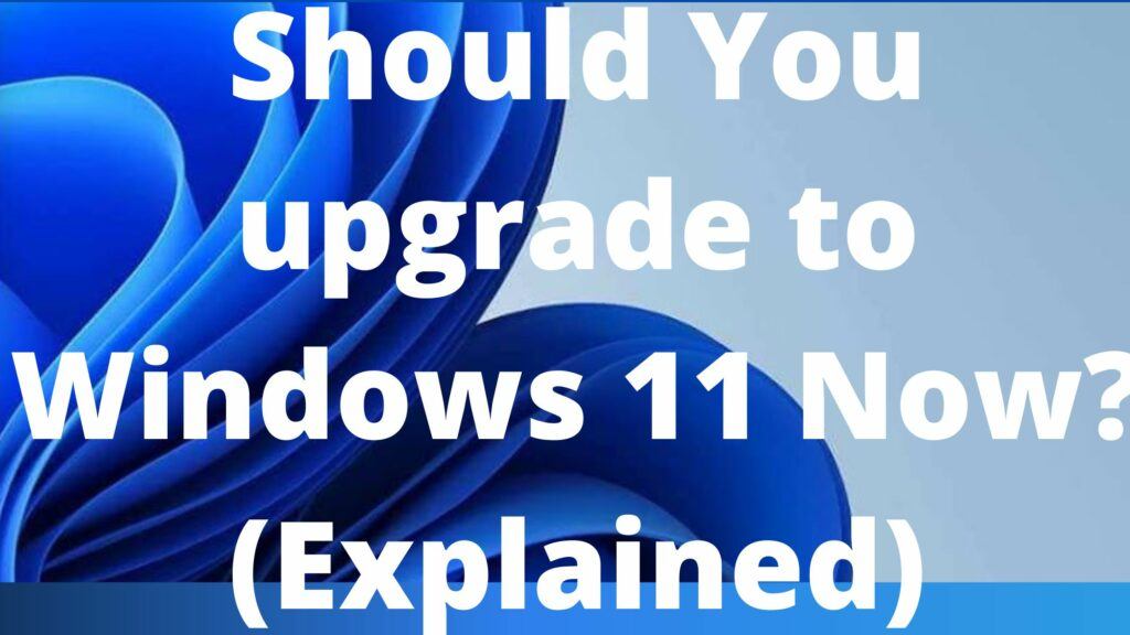 Should You upgrade to Windows 11 Now? (Explained)