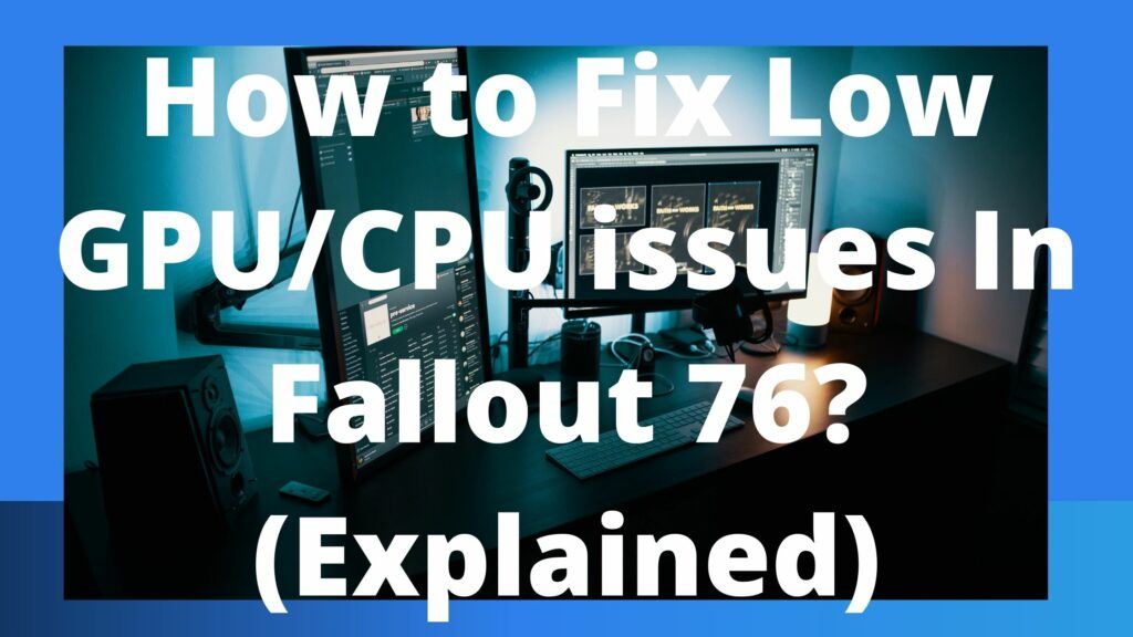 How to Fix Low GPU/CPU issues In Fallout 76? (Explained)