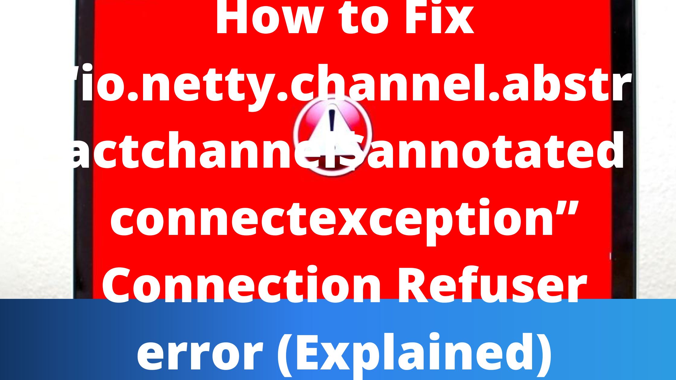 How to Fix “io.netty.channel.abstractchannel$annotatedconnectexception” Connection Refuser error (Explained)