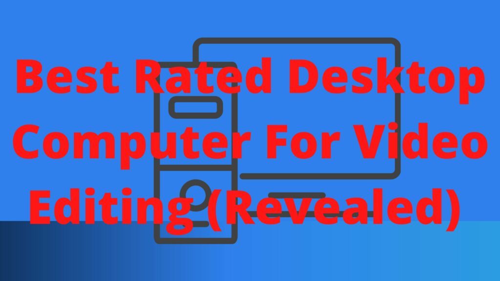 Best Rated Desktop Computer For Video Editing (Explained)