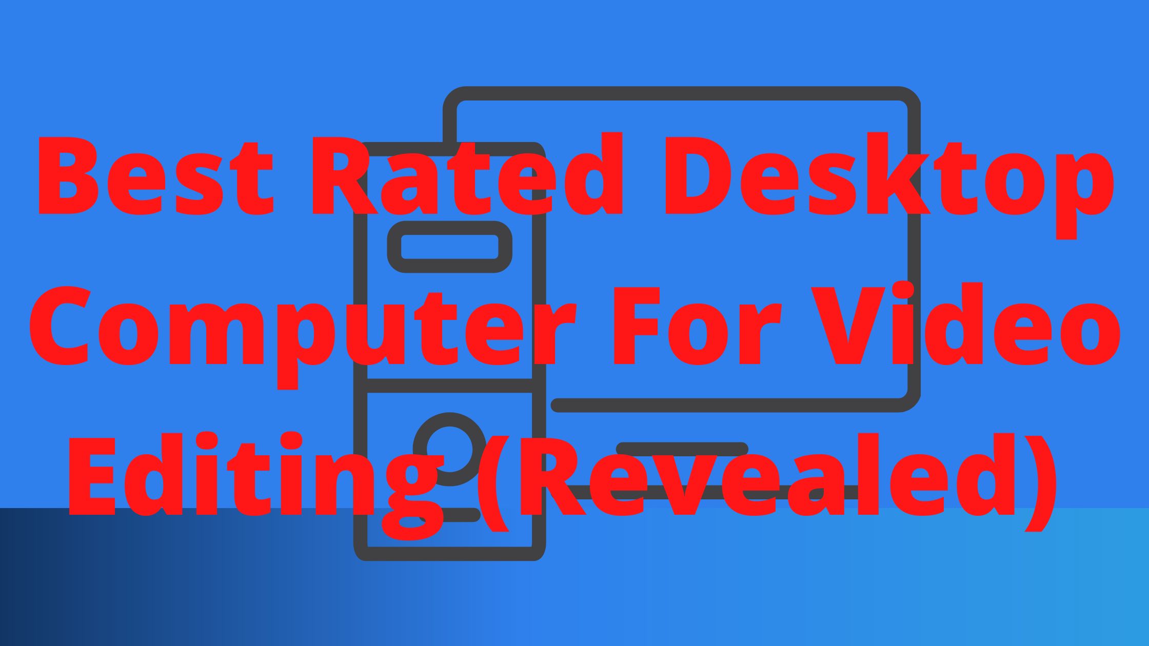 Best Rated Desktop Computer For Video Editing (Explained)