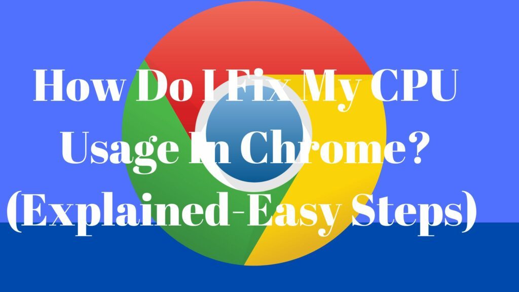 How Do I Fix My CPU Usage In Chrome? (Explained-Easy Steps)