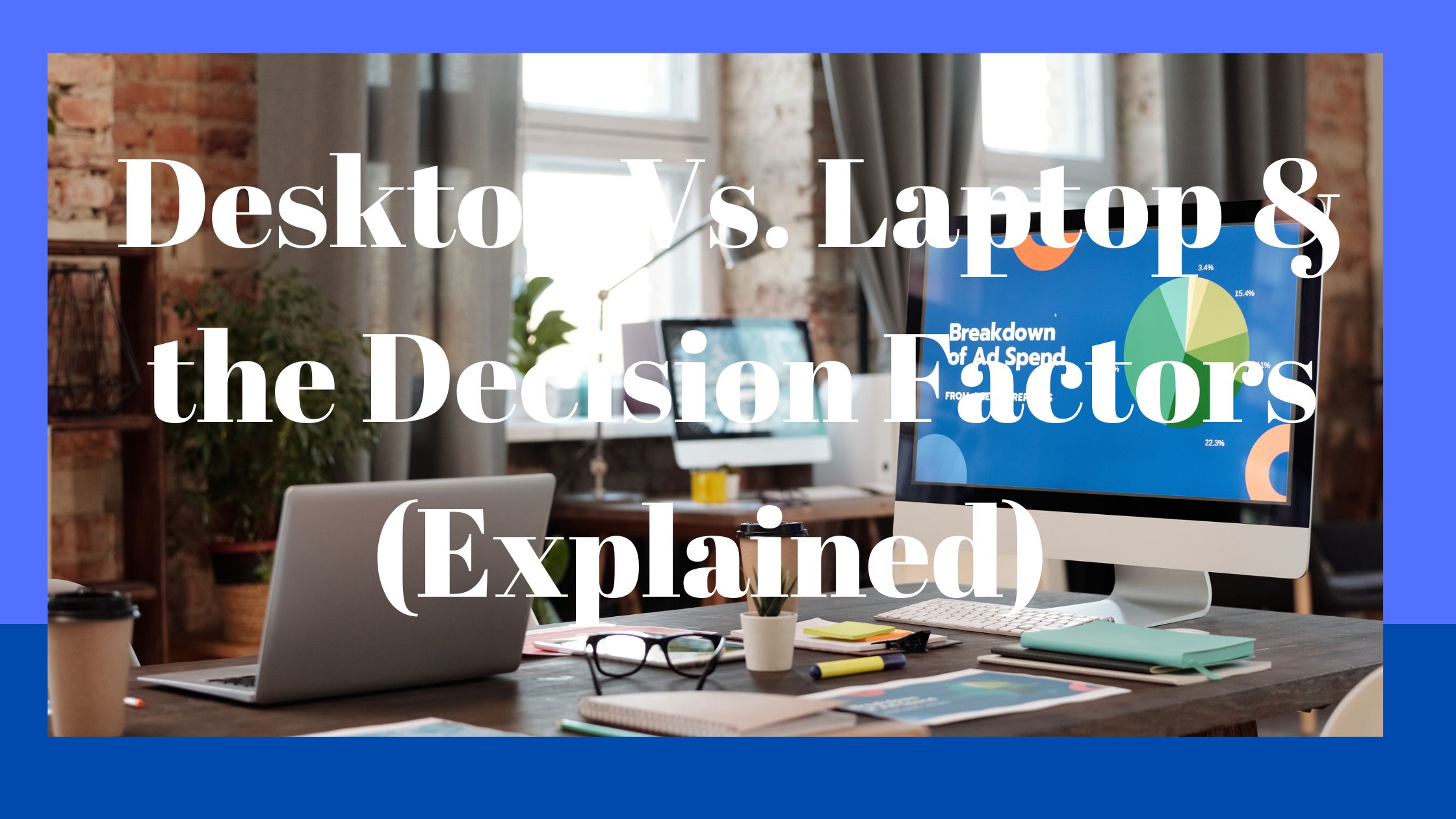 Desktop Vs. Laptop & the Decision Factors (Explained)