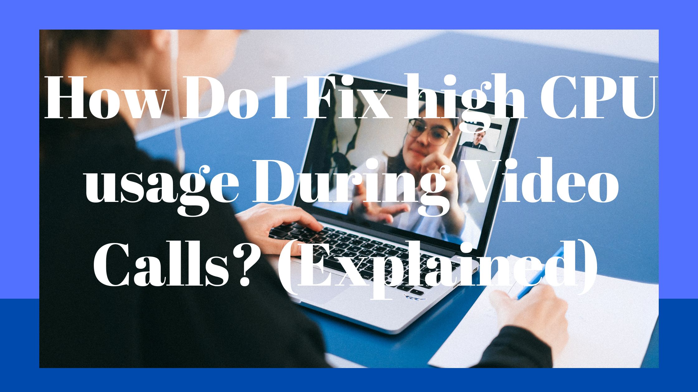 How Do I Fix high CPU usage During Video Calls? (Explained)